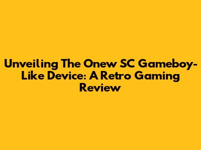 Unveiling The Onew SC Gameboy-Like Device: A Retro Gaming Review