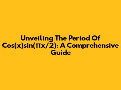 Unveiling The Period Of Cos(x)sin(πx/2): A Comprehensive Guide