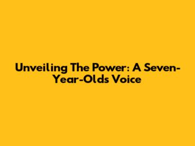 Unveiling The Power: A Seven-Year-Old's Voice