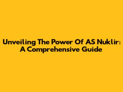 Unveiling The Power Of AS Nuklir: A Comprehensive Guide