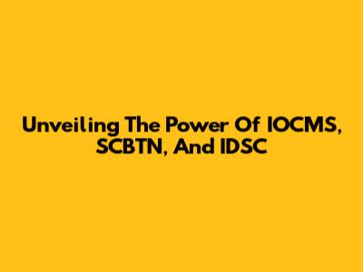 Unveiling The Power Of IOCMS, SCBTN, And IDSC