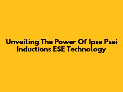 Unveiling The Power Of Ipse Psei Inductions ESE Technology
