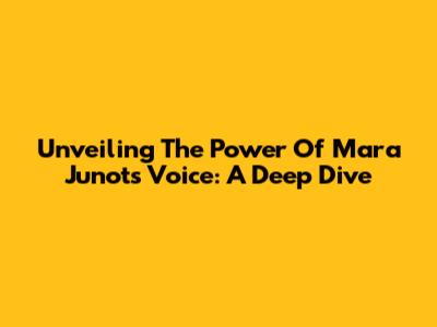 Unveiling The Power Of Mara Junot's Voice: A Deep Dive