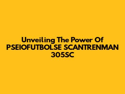 Unveiling The Power Of PSEIOFUTBOLSE SCANTRENMAN 305SC