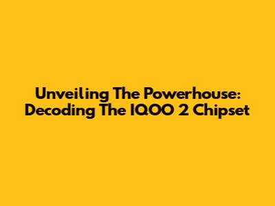 Unveiling The Powerhouse: Decoding The IQOO 2 Chipset