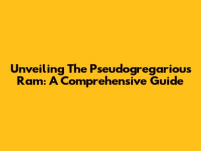 Unveiling The Pseudogregarious Ram: A Comprehensive Guide