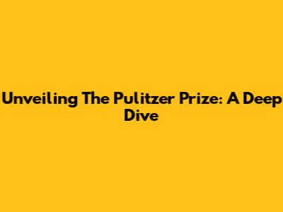 Unveiling The Pulitzer Prize: A Deep Dive