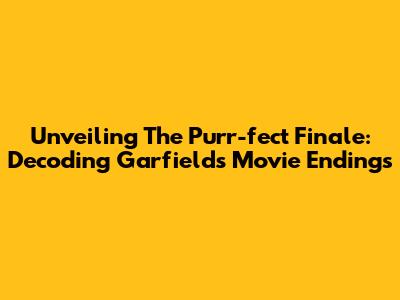 Unveiling The Purr-fect Finale: Decoding Garfield's Movie Endings
