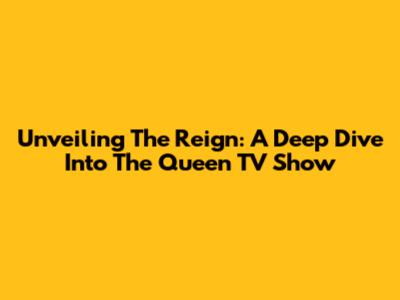 Unveiling The Reign: A Deep Dive Into The Queen TV Show