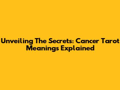 Unveiling The Secrets: Cancer Tarot Meanings Explained