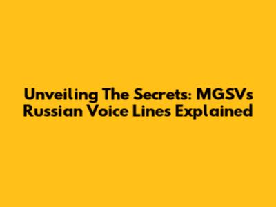 Unveiling The Secrets: MGSV's Russian Voice Lines Explained