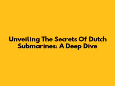 Unveiling The Secrets Of Dutch Submarines: A Deep Dive