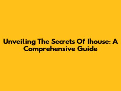 Unveiling The Secrets Of Ihouse: A Comprehensive Guide
