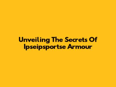 Unveiling The Secrets Of Ipseipsportse Armour