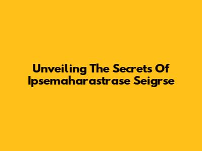 Unveiling The Secrets Of Ipsemaharastrase Seigrse
