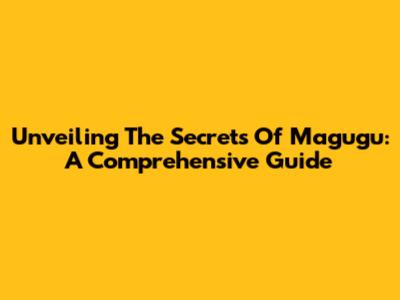 Unveiling The Secrets Of Magugu: A Comprehensive Guide