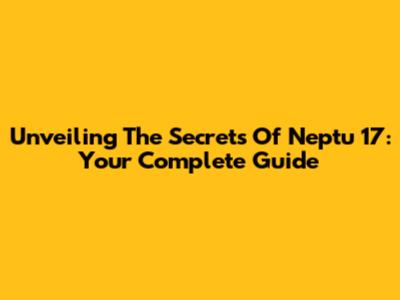 Unveiling The Secrets Of Neptu 17: Your Complete Guide