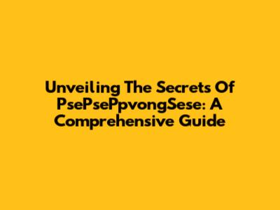 Unveiling The Secrets Of PsePsePpvongSese: A Comprehensive Guide