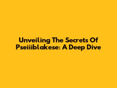 Unveiling The Secrets Of Pseiiiblakese: A Deep Dive