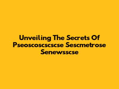 Unveiling The Secrets Of Pseoscoscscscse Sescmetrose Senewsscse