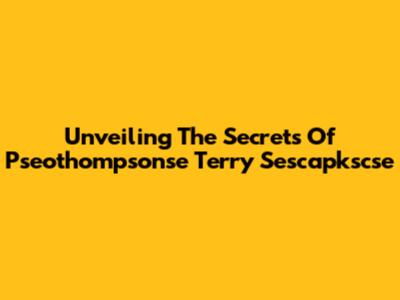 Unveiling The Secrets Of Pseothompsonse Terry Sescapkscse