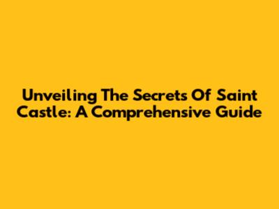 Unveiling The Secrets Of Saint Castle: A Comprehensive Guide
