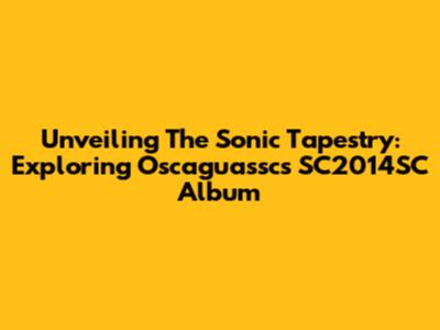 Unveiling The Sonic Tapestry: Exploring Oscaguassc's SC2014SC Album