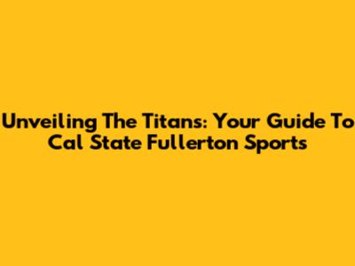 Unveiling The Titans: Your Guide To Cal State Fullerton Sports