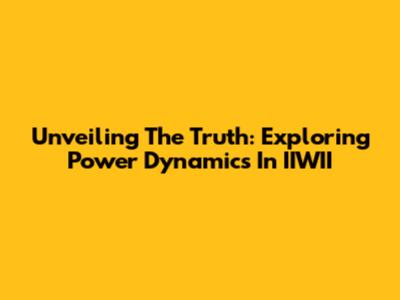 Unveiling The Truth: Exploring Power Dynamics In IIWII