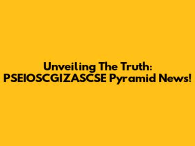 Unveiling The Truth: PSEIOSCGIZASCSE Pyramid News!