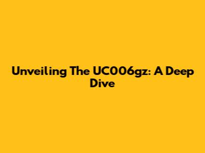 Unveiling The UC006gz: A Deep Dive