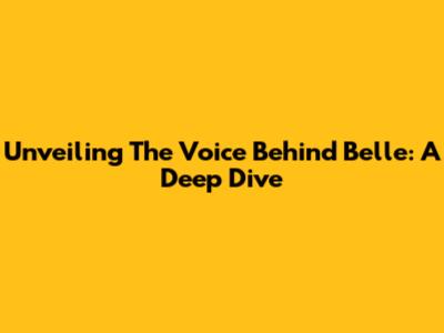 Unveiling The Voice Behind Belle: A Deep Dive
