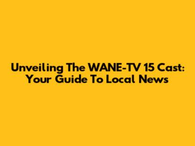 Unveiling The WANE-TV 15 Cast: Your Guide To Local News