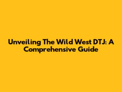 Unveiling The Wild West DTJ: A Comprehensive Guide