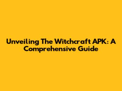 Unveiling The Witchcraft APK: A Comprehensive Guide
