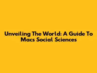 Unveiling The World: A Guide To Mac's Social Sciences
