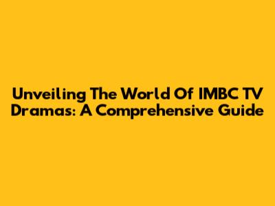 Unveiling The World Of IMBC TV Dramas: A Comprehensive Guide