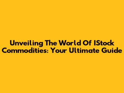 Unveiling The World Of IStock Commodities: Your Ultimate Guide