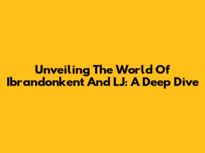 Unveiling The World Of Ibrandonkent And LJ: A Deep Dive
