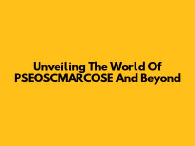 Unveiling The World Of PSEOSCMARCOSE And Beyond