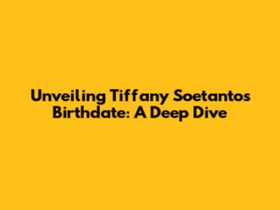 Unveiling Tiffany Soetanto's Birthdate: A Deep Dive