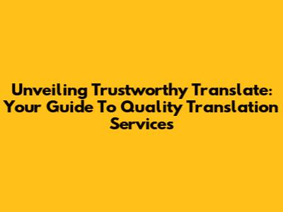 Unveiling Trustworthy Translate: Your Guide To Quality Translation Services