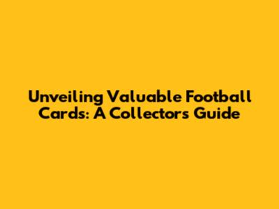 Unveiling Valuable Football Cards: A Collector's Guide