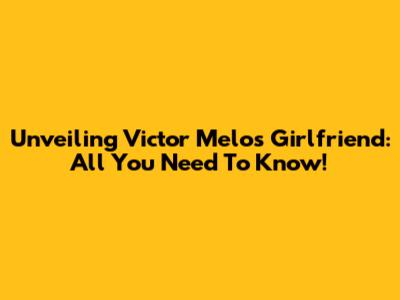 Unveiling Victor Melo's Girlfriend: All You Need To Know!