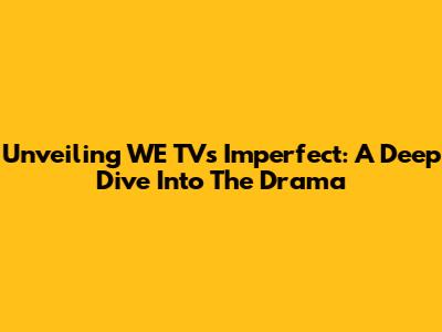 Unveiling WE TV's Imperfect: A Deep Dive Into The Drama