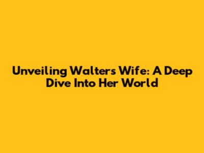 Unveiling Walter's Wife: A Deep Dive Into Her World