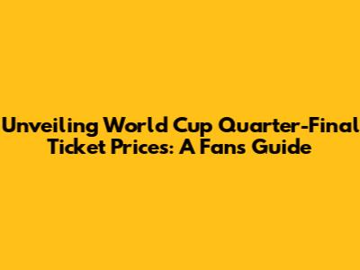 Unveiling World Cup Quarter-Final Ticket Prices: A Fan's Guide