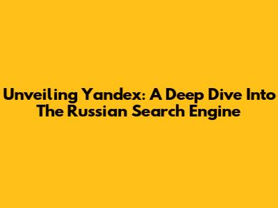 Unveiling Yandex: A Deep Dive Into The Russian Search Engine