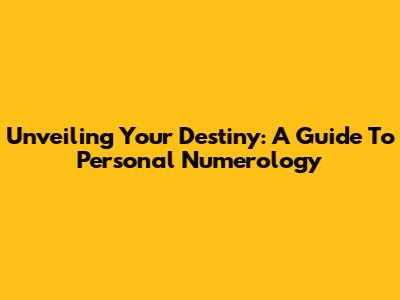 Unveiling Your Destiny: A Guide To Personal Numerology