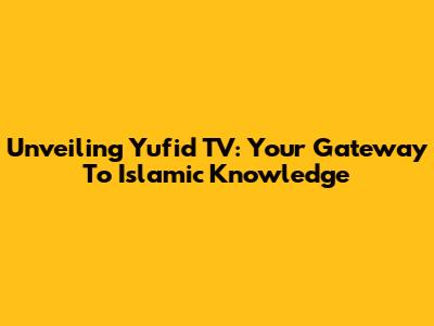 Unveiling Yufid TV: Your Gateway To Islamic Knowledge